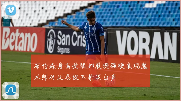 布伦森身高受限却展现强硬表现魔术师对此忍俊不禁笑出声