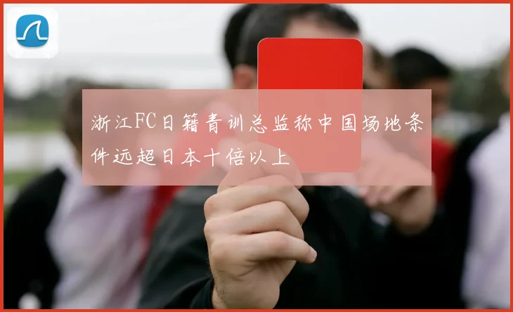 浙江FC日籍青训总监称中国场地条件远超日本十倍以上