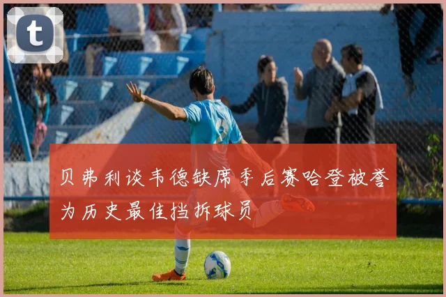 贝弗利谈韦德缺席季后赛哈登被誉为历史最佳挡拆球员