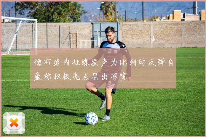 德布劳内社媒发声为比利时反弹自豪称积极亮点层出不穷