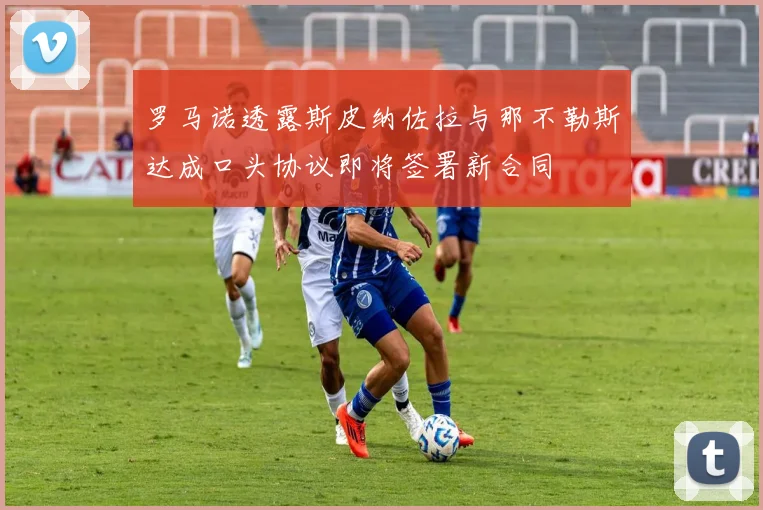 罗马诺透露斯皮纳佐拉与那不勒斯达成口头协议即将签署新合同