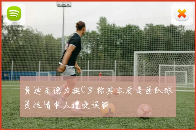 费迪南德力挺C罗称其本质是团队球员性情中人遭受误解